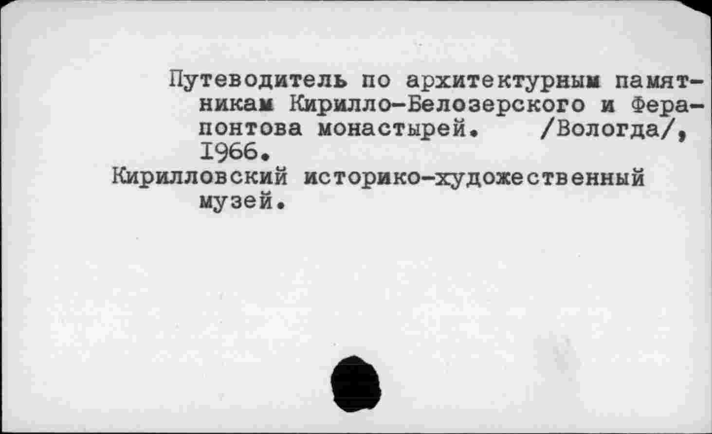 ﻿Путеводитель по архитектурным памятникам Кирилло-Белозерского и Ферапонтова монастырей. /Вологда/, 1966.
Кирилловский историко-художественный музей.